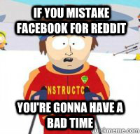 if you mistake facebook for reddit youre gonna have a bad - Aspen Ski Instructor