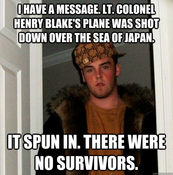 i have a message lt colonel henry blakes plane was shot d - Scumbag Steve