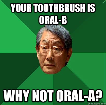 your toothbrush is oralb why not orala - High Expectations Asian Father