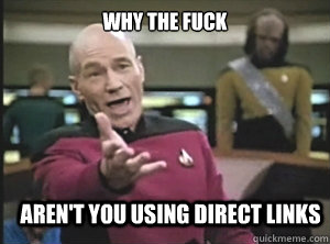 why the fuck arent you using direct links - Annoyed Picard