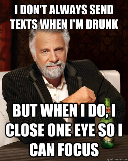 i dont always send texts when im drunk but when i do i cl - The Most Interesting Man In The World