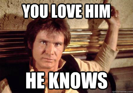 you love him he knows - Han Solo