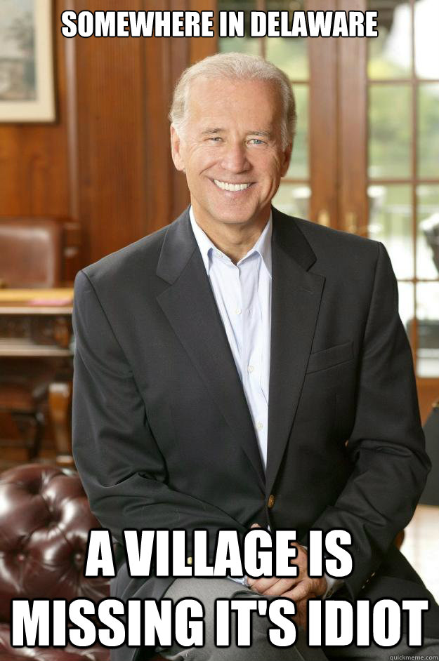 SOMEWHERE IN DELAWARE A VILLAGE IS MISSING IT'S IDIOT - Joe Biden