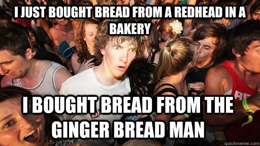 i just bought bread from a redhead in a bakery i bought brea - Sudden Clarity Clarence