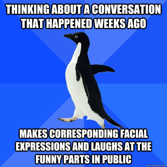 thinking about a conversation that happened weeks ago makes - Socially Awkward Penguin