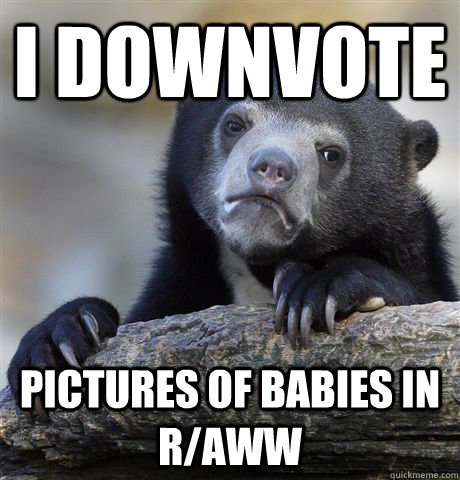 i downvote pictures of babies in raww - Confession Bear