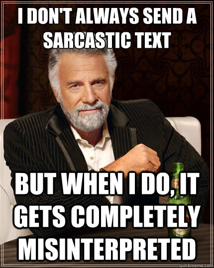 i dont always send a sarcastic text but when i do it gets - The Most Interesting Man In The World
