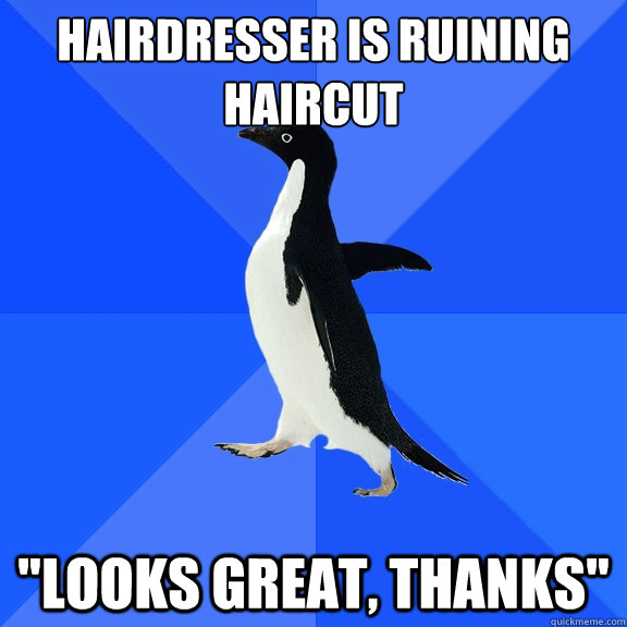 hairdresser is ruining haircut looks great thanks - Socially Awkward Penguin
