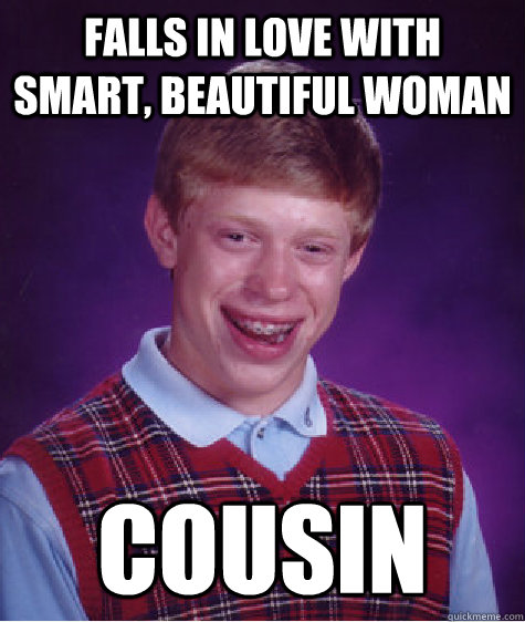 falls in love with smart beautiful woman cousin - Bad Luck Brian