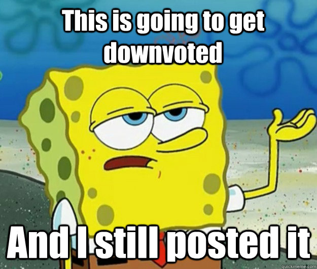 this is going to get downvoted and i still posted it - How tough am I