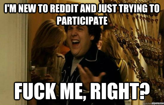 im new to reddit and just trying to participate fuck me ri - Fuck me right
