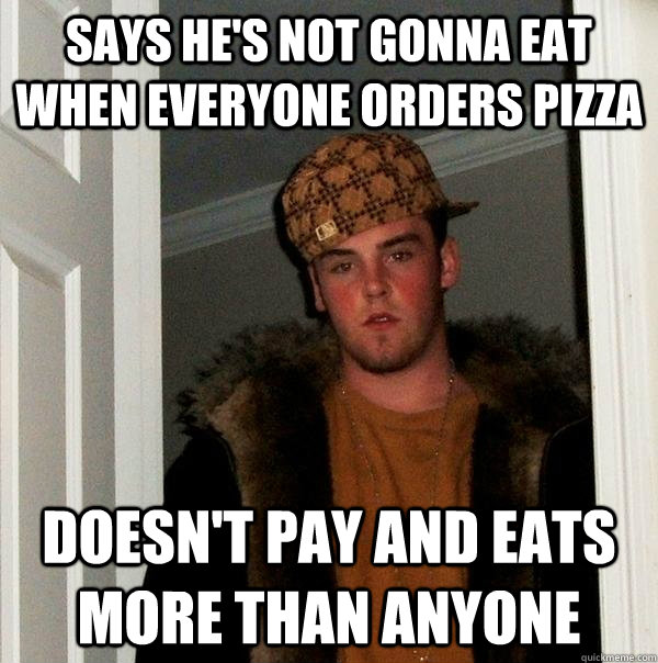 says hes not gonna eat when everyone orders pizza doesnt p - Scumbag Steve