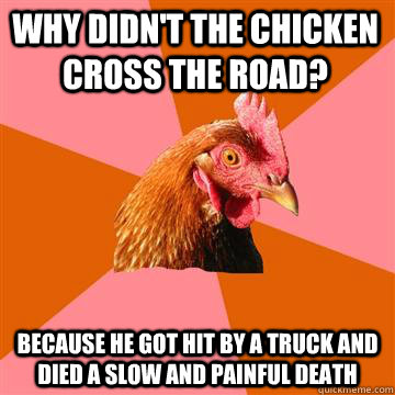 why didnt the chicken cross the road because he got hit by - Anti-Joke Chicken