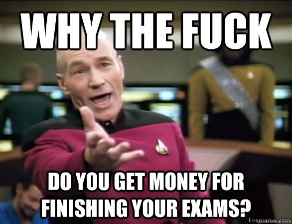 why the fuck do you get money for finishing your exams - Annoyed Picard HD
