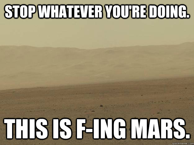 stop whatever youre doing this is fing mars - f-ing mars