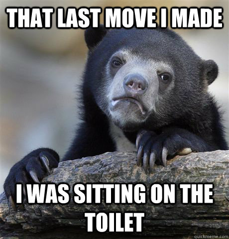 that last move i made i was sitting on the toilet - Confession Bear