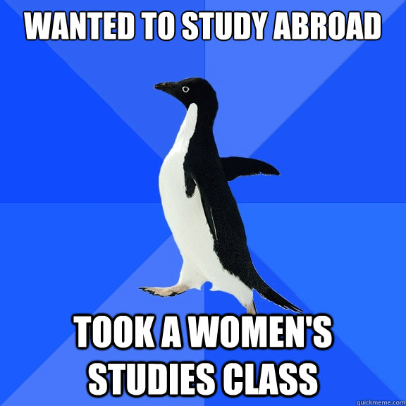 wanted to study abroad took a womens studies class - Socially Awkward Penguin