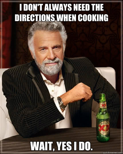 i dont always need the directions when cooking wait yes i - The Most Interesting Man In The World