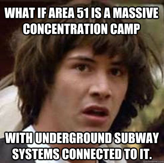 what if area 51 is a massive concentration camp with undergr - conspiracy keanu