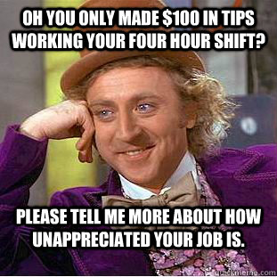 oh you only made 100 in tips working your four hour shift - Condescending Wonka