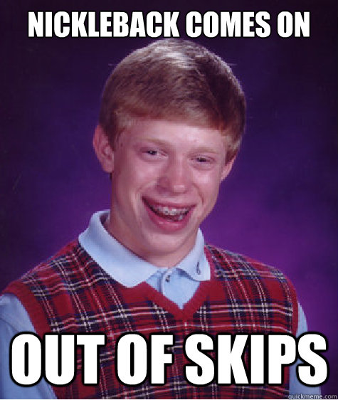 nickleback comes on out of skips - Bad Luck Brian