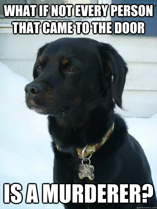 what if not every person that came to the door is a murderer - Philosophical Puppy