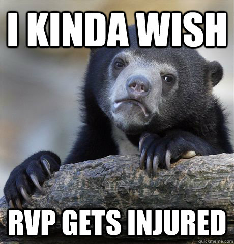 i kinda wish rvp gets injured - Confession Bear
