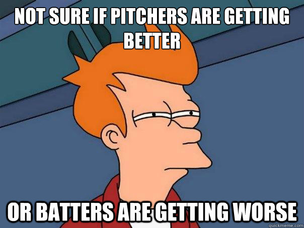 not sure if pitchers are getting better or batters are getti - Futurama Fry