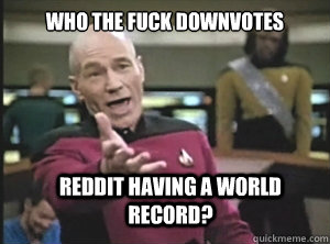 who the fuck downvotes reddit having a world record - Annoyed Picard