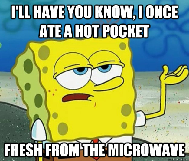 ill have you know i once ate a hot pocket fresh from the m - Tough Spongebob