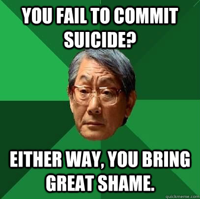 you fail to commit suicide either way you bring great sham - High Expectations Asian Father