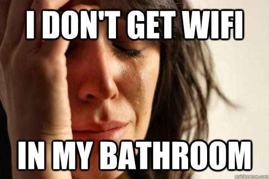 i dont get wifi in my bathroom - First World Problems