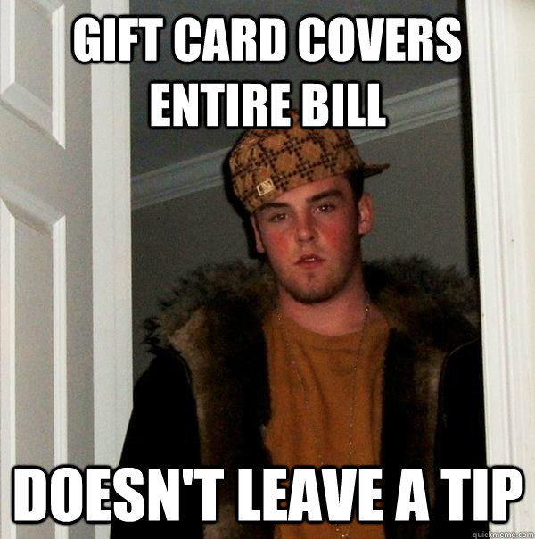 gift card covers entire bill doesnt leave a tip - Scumbag Steve
