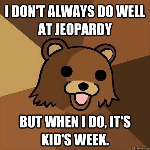 i dont always do well at jeopardy but when i do its kids - Pedobear