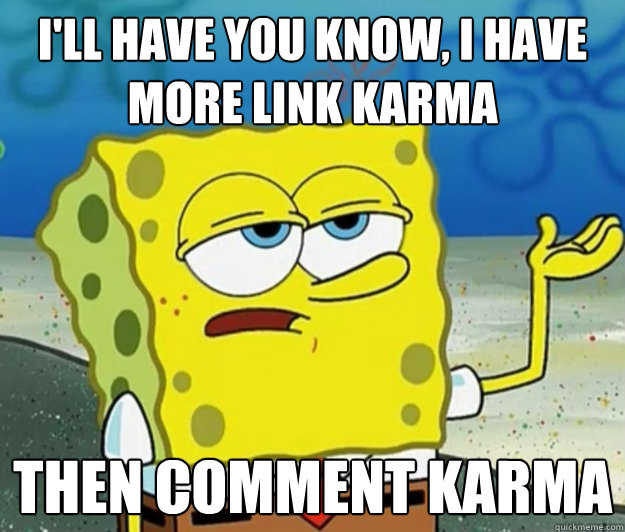 ill have you know i have more link karma then comment kar - Tough Spongebob