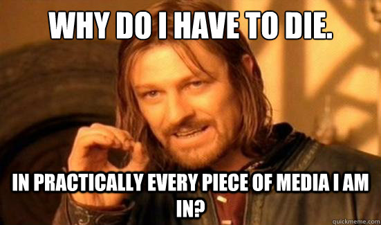 why do i have to die in practically every piece of media i - Boromir