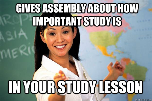 gives assembly about how important study is in your study l - Unhelpful High School Teacher