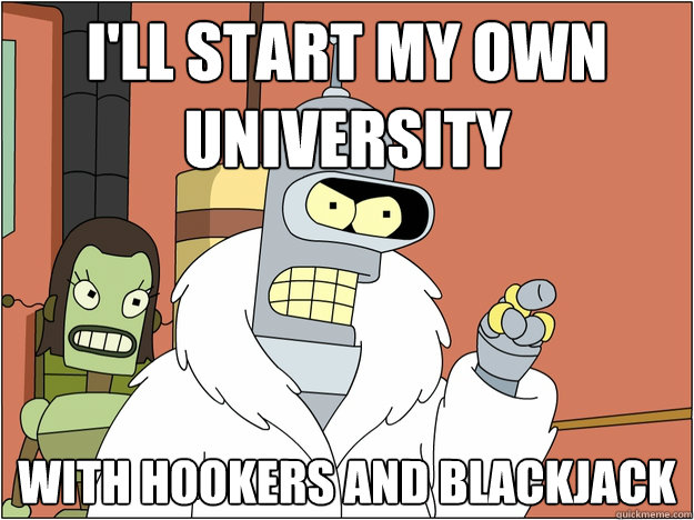 ill start my own university with hookers and blackjack - Bender - start my own