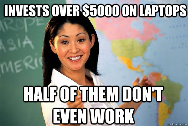 invests over 5000 on laptops half of them dont even work - Unhelpful High School Teacher