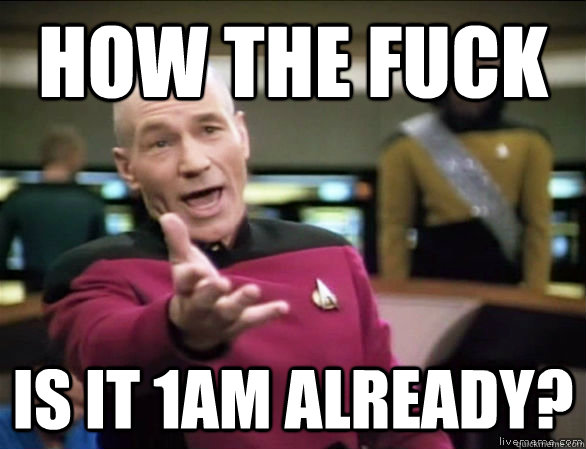 how the fuck is it 1am already - Annoyed Picard HD
