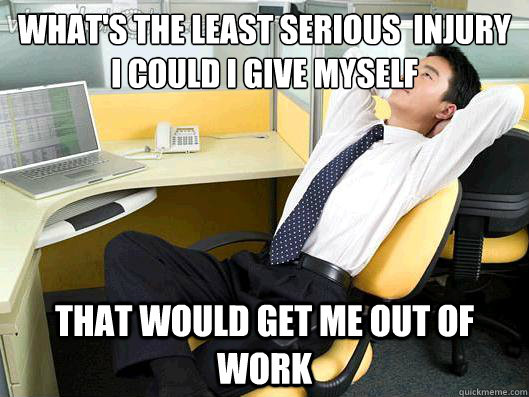 whats the least serious injury i could i give myself that - Office Thoughts