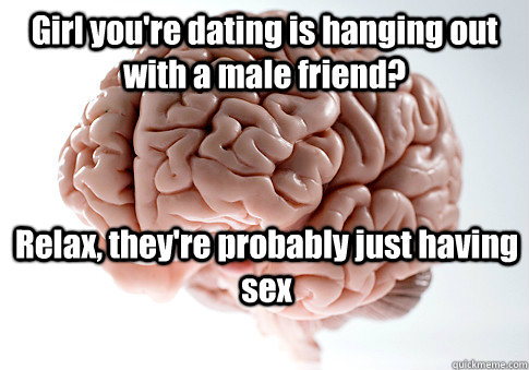 girl youre dating is hanging out with a male friend relax - Scumbag Brain
