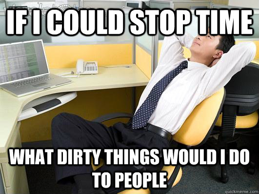 if i could stop time what dirty things would i do to people -