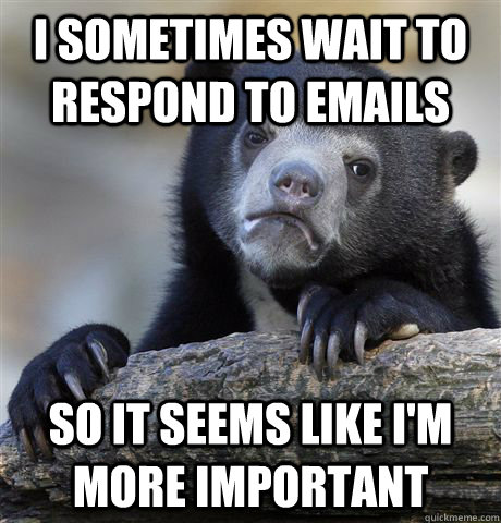 i sometimes wait to respond to emails so it seems like im m - Confession Bear