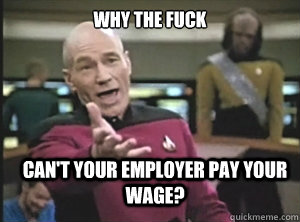why the fuck cant your employer pay your wage - Annoyed Picard