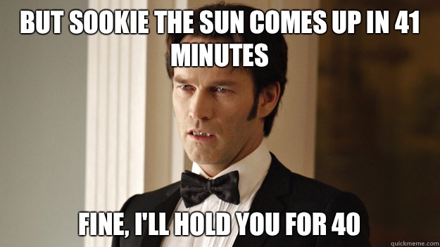 But Sookie the sun comes up in 41 minutes Fine Ill hold you - True Blood