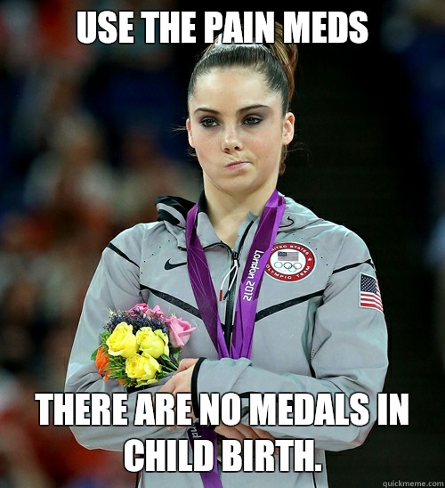 Use the pain meds There are no medals in child birth - McKayla Not Impressed