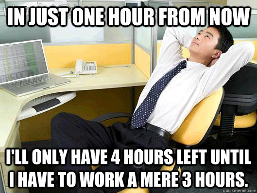in just one hour from now ill only have 4 hours left until - Office Thoughts