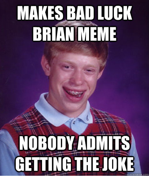 makes bad luck brian meme nobody admits getting the joke - Bad Luck Brian