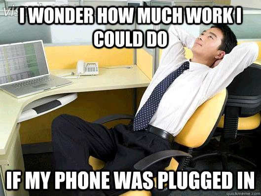 i wonder how much work i could do if my phone was plugged in - Office Thoughts